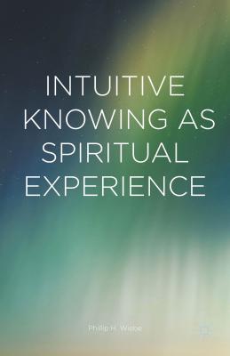 Intuitive Knowing as Spiritual Experience - Wiebe, Phillip H