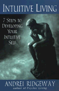 Intuitive Living: 7 Steps to Developing Your Intuitive Self: 7 Steps to Developing Your Intuitive Self - Ridgeway, Andrei