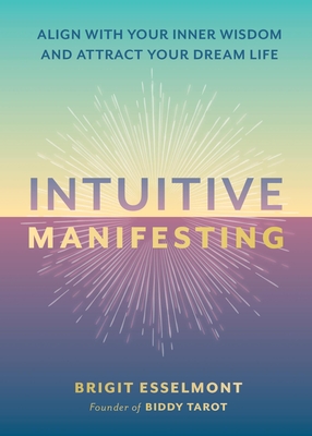 Intuitive Manifesting: Align with Your Inner Wisdom and Attract Your Dream Life - Esselmont, Brigit