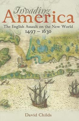 Invading America: The English Assault on the New World 1497-1630 - Childs, David