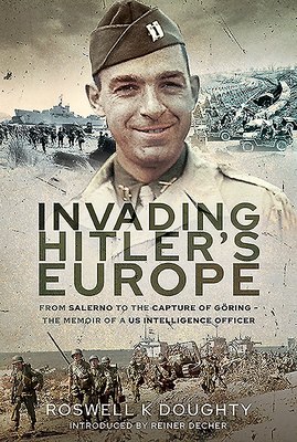 Invading Hitler's Europe: From Salerno to the Capture of Goring - The Memoir of a US Intelligence Officer - Doughty, Roswell K