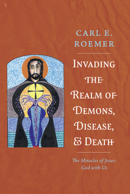 Invading the Realm of Demons, Disease, and Death: The Miracles of Jesus: God with Us - Roemer, Carl E