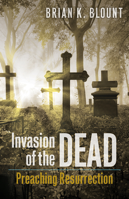 Invasion of the Dead: Preaching Resurrection - Blount, Brian K, Ph.D.