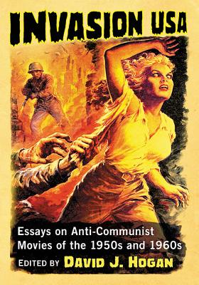 Invasion USA: Essays on Anti-Communist Movies of the 1950s and 1960s - Hogan, David J (Editor)