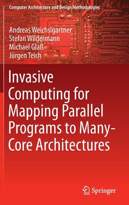 Invasive Computing for Mapping Parallel Programs to Many-Core Architectures - Weichslgartner, Andreas, and Wildermann, Stefan, and Gla, Michael