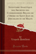 Inventaire Analytique Des Archives Des Commanderies Belges de l'Ordre de Saint-Jean de Jrusalem Ou de Malte (Classic Reprint)