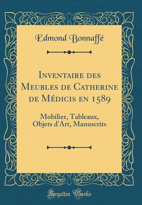 Inventaire Des Meubles de Catherine de Medicis En 1589: Mobilier, Tableaux, Objets D'Art, Manuscrits (1874) - Bonnaffe, Edmond