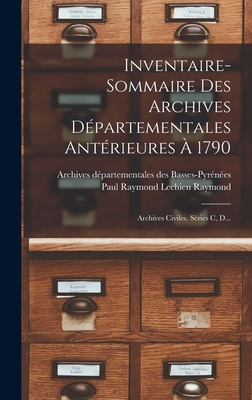 Inventaire-Sommaire Des Archives D?partementales Ant?rieures ? 1790: Archives Civiles. S?ries C, D... - Archives D?partementales Des Basses-Pyr (Creator), and Paul Raymond Lechien Raymond (Called) (Creator)