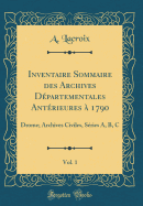Inventaire Sommaire Des Archives D?partementales Ant?rieures ? 1790, Vol. 1: Drome; Archives Civiles, S?ries A, B, C (Classic Reprint)