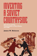 Inventing a Soviet Countryside: State Power and the Transformation of Rural Russia, 1917-1929