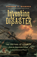 Inventing Disaster: The Culture of Calamity from the Jamestown Colony to the Johnstown Flood