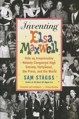 Inventing Elsa Maxwell: How an Irrepressible Nobody Conquered High Society, Hollywood, the Press, and the World - Staggs, Sam