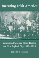 Inventing Irish America: Generation, Class, and Ethnic Identity in a New England City, 18801928