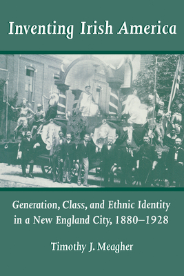 Inventing Irish America: Generation, Class, and Ethnic Identity in a New England City, 18801928 - Meagher, Timothy J, Professor