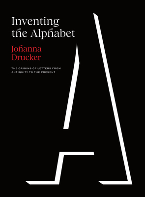 Inventing the Alphabet: The Origins of Letters from Antiquity to the Present - Drucker, Johanna