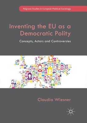 Inventing the EU as a Democratic Polity: Concepts, Actors and Controversies - Wiesner, Claudia