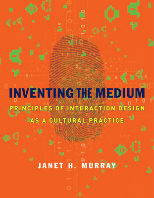 Inventing the Medium: Principles of Interaction Design as a Cultural Practice - Murray, Janet H.