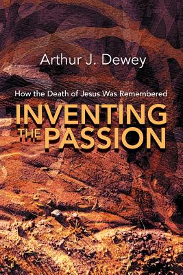 Inventing the Passion: How the Death of Jesus Was Remembered - Dewey, Arthur J