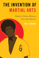 Invention of Martial Arts: Popular Culture Between Asia and America