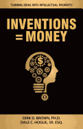 Inventions = Money: Turning Ideas Into Intellectual Property - A Manual for Patent Engineers & Scientists