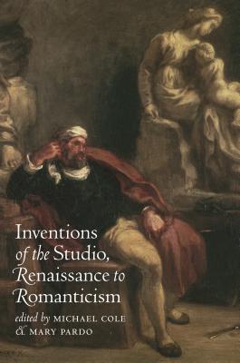 Inventions of the Studio, Renaissance to Romanticism - Cole, Michael (Editor), and Pardo, Mary (Editor)