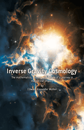 Inverse Gravity Cosmology: The mathematics, success, and failure of a journey in theoretical physics