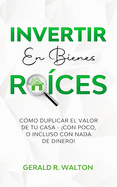 Invertir En Bienes Ra?ces: C?mo Duplicar El Valor de Tu Casa - con Poco, O Incluso Con NADA de Dinero!