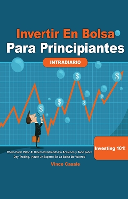 Invertir en Bolsa para Principiantes: Cmo darle valor al dinero invirtiendo en acciones y todo sobre Day Trading! Hazte un experto en la bolsa de valores! Investing 101-Todo lo que necesitas saber: Cmo darle valor al dinero invirtiendo en acciones y... - Casale, Vince