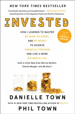 Invested: How I Learned to Master My Mind, My Fears, and My Money to Achieve Financial Freedom and Live a More Authentic Life (with a Little Help from Warren Buffett, Charlie Munger, and My Dad) - Town, Danielle, and Town, Phil
