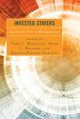 Invested Stayers: How Teachers Thrive in Challenging Times - Rodriguez, Terri L (Editor), and Hallman, Heidi L (Editor), and Pastore-Capuana, Kristen (Editor)