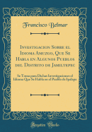 Investigacion Sobre El Idioma Amuzgo, Que Se Habla En Algunos Pueblos del Distrito de Jamiltepec: Se Toma Para Dichas Investigaciones El Idioma Que Se Habla En El Pueblo de Ipalapa (Classic Reprint)