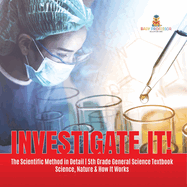 Investigate It! The Scientific Method in Detail 5th Grade General Science Textbook Science, Nature & How It Works