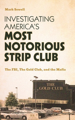 Investigating America's Most Notorious Strip Club: The Fbi, the Gold Club, and the Mafia - Mark Sewell