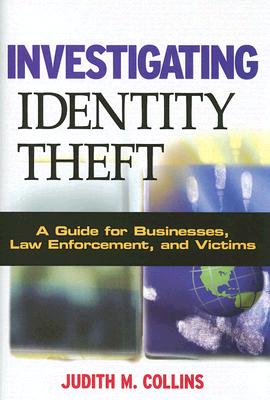 Investigating Identity Theft: A Guide for Businesses, Law Enforcement, and Victims - Collins, Judith M, PH.D.