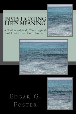 Investigating Life's Meaning: A Philosophical, Theological and Historical Introduction - Foster, Edgar G