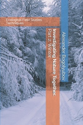 Investigating Nature Together. Part 2: Winter: Ecological Field Studies Techniques - Brody, Michael (Editor), and Tatarinova, Tatiana (Translated by), and Bogolyubov, Alexander