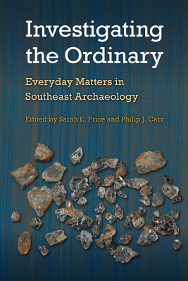 Investigating the Ordinary: Everyday Matters in Southeast Archaeology - Price, Sarah E (Editor), and Carr, Philip J (Editor)