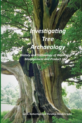 Investigating Tree Archaeology: History and Technology of Woodland Management and Product Use - Rotherham, Ian D (Editor), and Handley, Christine (Editor)