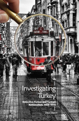 Investigating Turkey: Detective Fiction and Turkish Nationalism, 1928-1945 - Mason, David