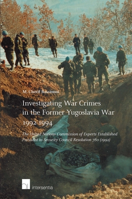 Investigating War Crimes in the Former Yugoslavia War 1992-1994: The United Nations Commission of Experts Established Pursuant to Security Council Resolution 780 (1992) - Bassiouni, M Cherif