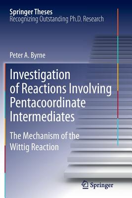 Investigation of Reactions Involving Pentacoordinate Intermediates: The Mechanism of the Wittig Reaction - Byrne, Peter A