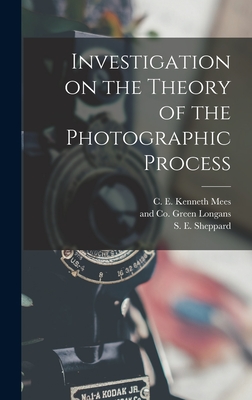 Investigation on the Theory of the Photographic Process - Sheppard, S E, and Mees, C E Kenneth, and Longans, Green And Co (Creator)