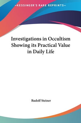 Investigations in Occultism Showing its Practical Value in Daily Life - Steiner, Rudolf, Dr.