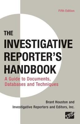 Investigative Reporter's Handbook: A Guide to Documents, Databases, and Techniques - Houston, Brant, and Investigative Reporters & Eds