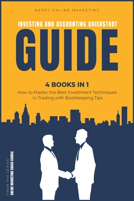 Investing and Accounting QuickStart Guide [4 IN 1]: How to Master the Best Investment Techniques in Trading with Bookkeeping Tips - Online Marketing, Nespy