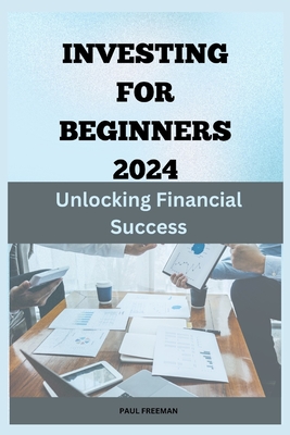 Investing for Beginners 2024: Unlocking Financial Success - Freeman, Paul