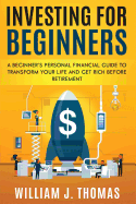 Investing For Beginners: A Beginner's Personal Financial Guide to Transform Your Life and Get Rich Before Retirement