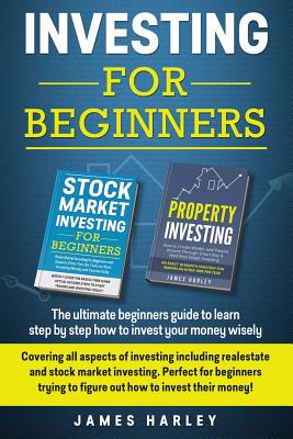 Investing For Beginners: Covering all aspects of investing including realestate and stock market investing. Perfect for beginners trying to figure out how to invest their money - Harley, James