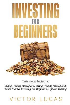 Investing for Beginners: This Book Includes: Swing Trading Strategies Volume 1, Swing Trading Strategies Volume 2, Stock Market Investing For Beginners, Options Trading - Lucas, Victor