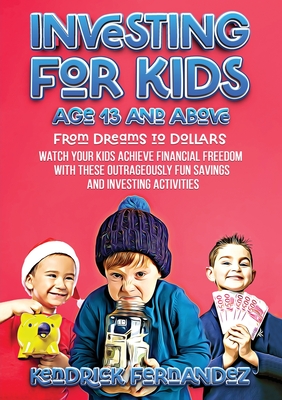 Investing for Kids Age 13 and Above: From Dreams to Dollars: Watch Your Kids Achieve Financial Freedom With These Outrageously Fun Savings and Investing Activities (Investing for Absolute Beginners) - Fernandez, Kendrick